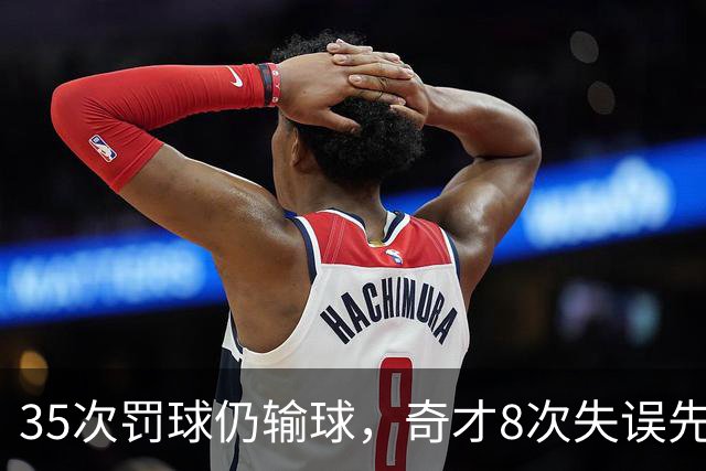 35次罚球仍输球，奇才8次失误先生成焦点